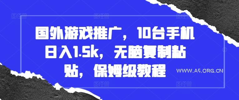 国外游戏推广，10台手机日入1.5k，无脑复制粘贴，保姆级教程【揭秘】-A5资源网