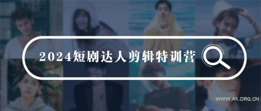 (9688期)2024短剧达人剪辑特训营，适合宝爸宝妈的0基础剪辑训练营(51节课)-A5资源网