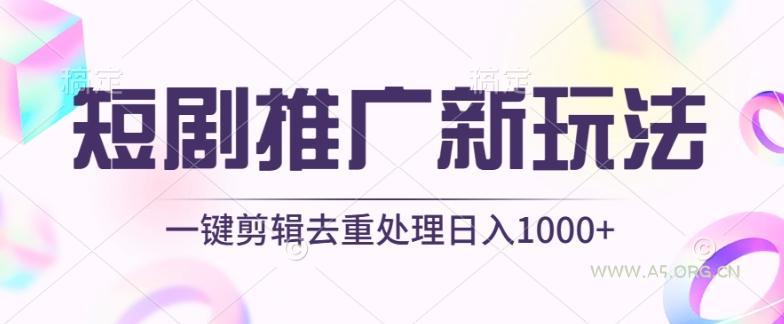 短剧推广新玩法，不剪辑，工具助力一键过原创，日入1000+【揭秘】-A5资源网