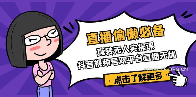 直播偷懒必备！真转无人实操课，抖音视频号双平台直播无忧-A5资源网