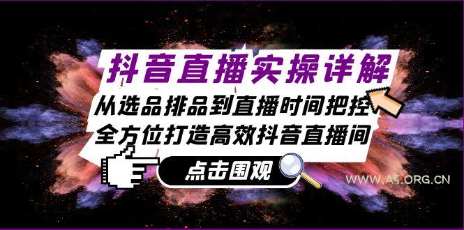 抖音直播实操详解：从选品排品到直播时间把控，全方位打造高效抖音直播间-A5资源网