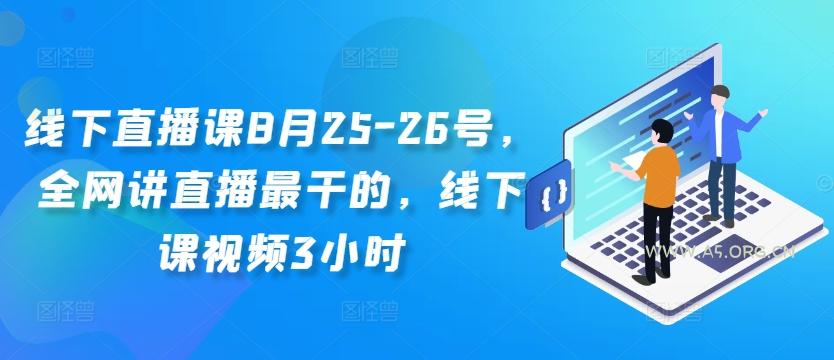线下直播课8月25-26号，全网讲直播最干的，线下课视频3小时-A5资源网