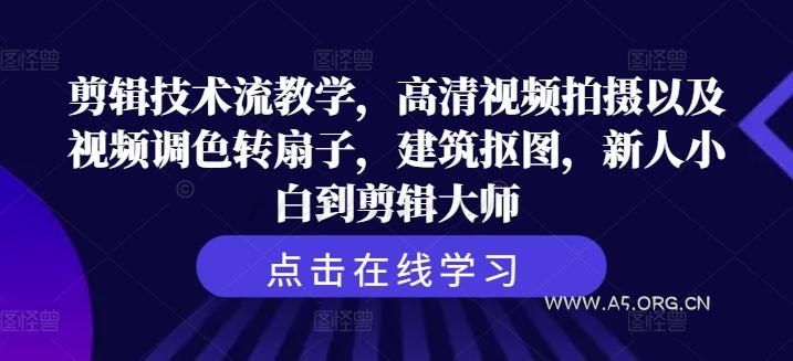 剪辑技术流教学，高清视频拍摄以及视频调色转扇子，建筑抠图，新人小白到剪辑大师-A5资源网