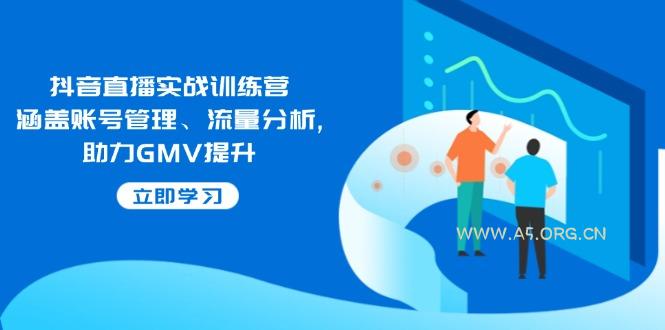 抖音直播实战训练营：涵盖账号管理、流量分析, 助力GMV提升-A5资源网