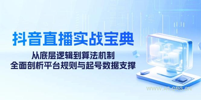 抖音直播实战宝典：从底层逻辑到算法机制，全面剖析平台规则与起号数据支撑-A5资源网