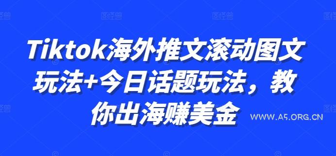 Tiktok海外推文滚动图文玩法+今日话题玩法，教你出海赚美金-A5资源网
