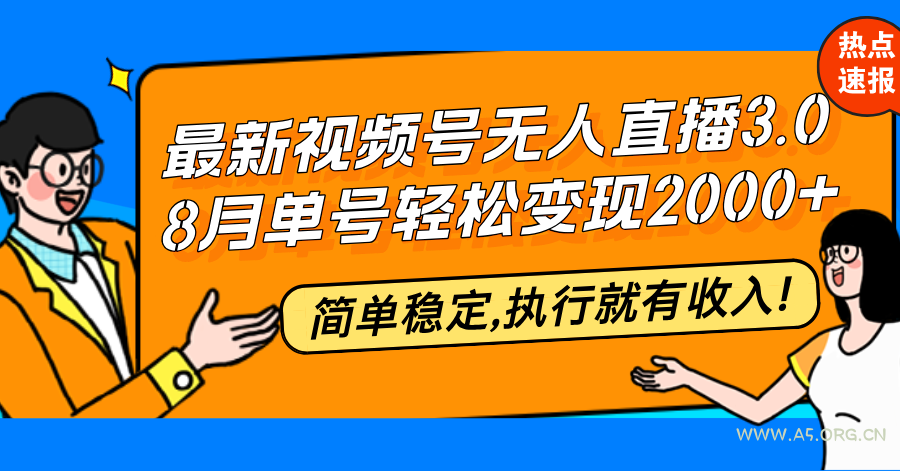 最新视频号无人直播3.0, 8月单号变现20000+，简单稳定,执行就有收入!-A5资源网