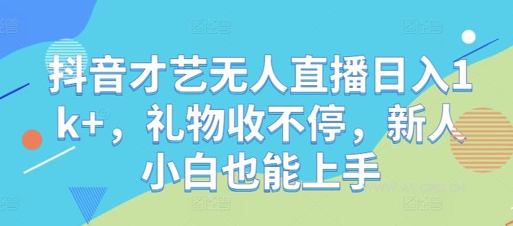抖音才艺无人直播日入1k+，礼物收不停，新人小白也能上手【揭秘】-A5资源网