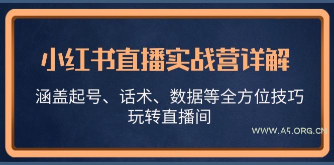 小红书直播实战营详解，涵盖起号、话术、数据等全方位技巧，玩转直播间-A5资源网