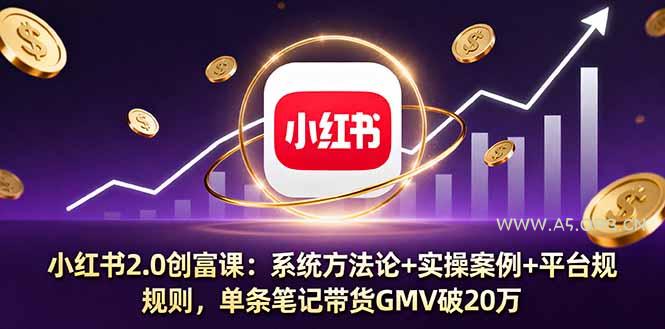 小红书2.0创富课：系统方法论+实操案例+平台规则，单条笔记带货GMV破20万-A5资源网