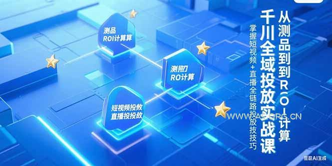 千川全域投放实战课，从测品到ROI计算，掌握短视频+直播全链路投放技巧-A5资源网