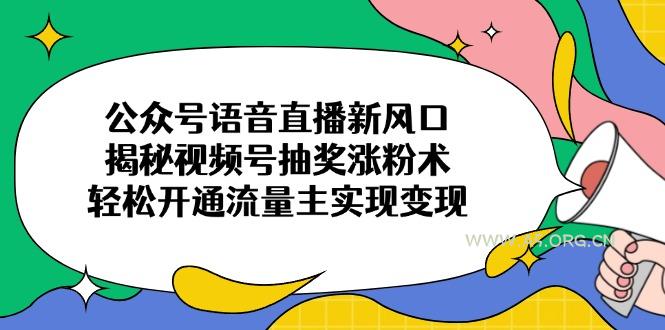 公众号语音直播新风口，揭秘视频号抽奖涨粉术，轻松开通流量主实现变现-A5资源网