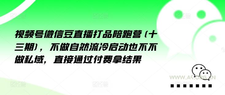 视频号微信豆直播打品陪跑营(十三期)，‮做不‬自‮流然‬冷‮动启‬也不不做私域，‮接直‬通‮付过‬费拿结果-A5资源网