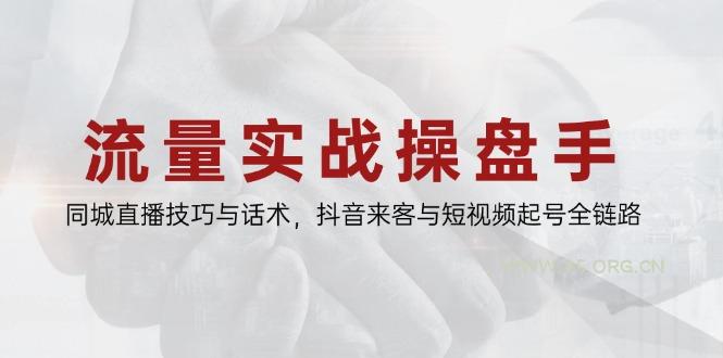 流量实战操盘手，同城直播技巧与话术，抖音来客与短视频起号全链路-A5资源网