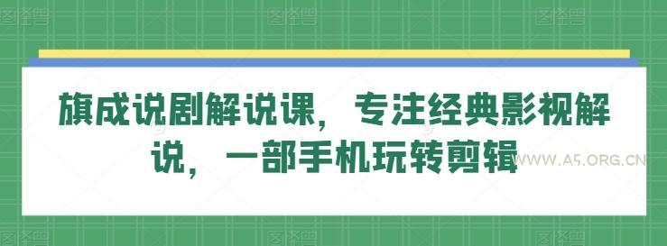旗成说剧解说课，专注经典影视解说，一部手机玩转剪辑-A5资源网