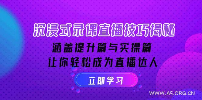 沉浸式-录课直播技巧揭秘：涵盖提升篇与实操篇, 让你轻松成为直播达人-A5资源网
