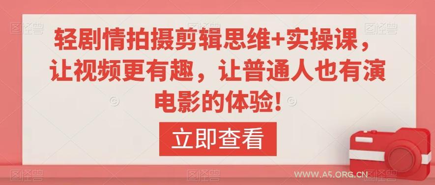 轻剧情拍摄剪辑思维+实操课，让视频更有趣，让普通人也有演电影的体验!-A5资源网