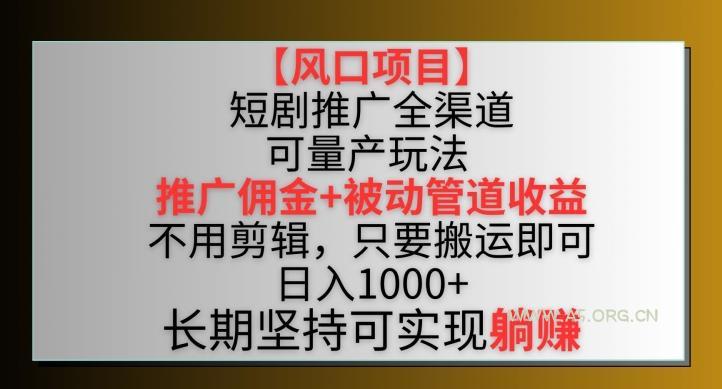 【风口项目】短剧推广全渠道最新双重收益玩法，推广佣金管道收益，不用剪辑，只要搬运即可【揭秘】-A5资源网