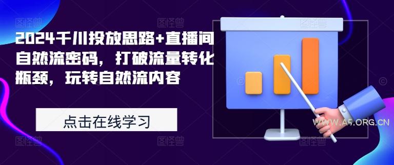 2024千川投放思路+直播间自然流密码，打破流量转化瓶颈，玩转自然流内容-A5资源网
