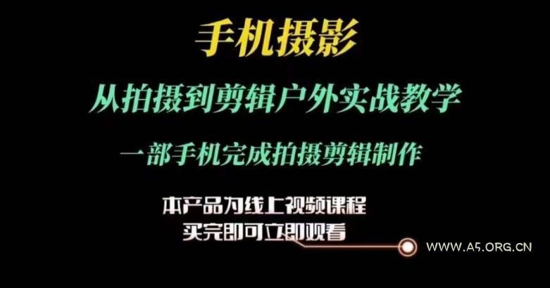 运镜剪辑实操课，手机摄影从拍摄到剪辑户外实战教学，一部手机完成拍摄剪辑制作-A5资源网
