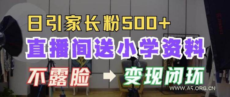 直播间送小学资料，每天引流家长粉500+，变现闭环模式【揭秘】-A5资源网