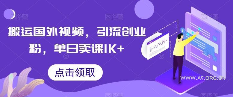 搬运国外视频，引流创业粉，单日卖课1K+【揭秘】-A5资源网