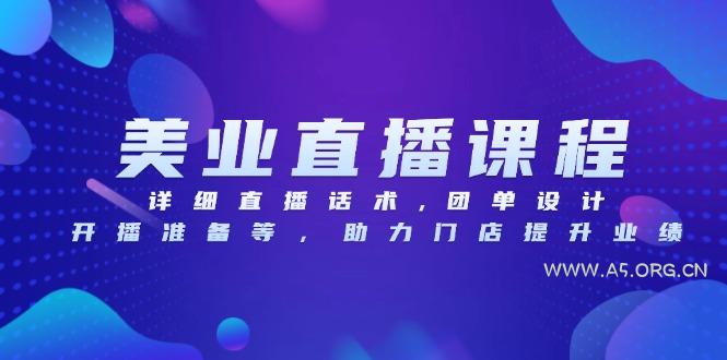 美业直播课程，详细直播话术,团单设计,开播准备等，助力门店提升业绩-A5资源网