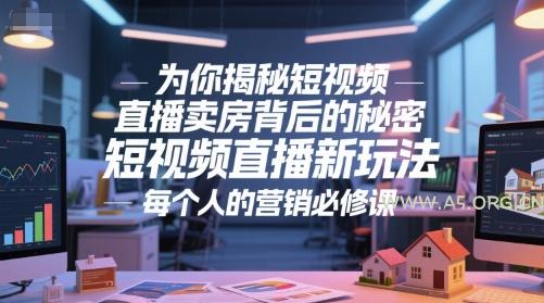 为你揭秘短视频直播卖房背后的秘密，短视频直播新玩法，每个人的营销必修课-A5资源网