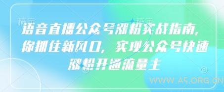 语音直播公众号涨粉实战指南，你抓住新风口，实现公众号快速涨粉开通流量主-A5资源网
