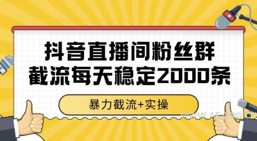 抖音直播间粉丝群暴力截流，一台电脑每天稳定2000条数据，暴力截流+实操 【揭秘】-A5资源网