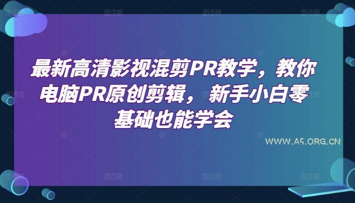 最新高清影视混剪PR教学，教你电脑PR原创剪辑， 新手小白零基础也能学会-A5资源网