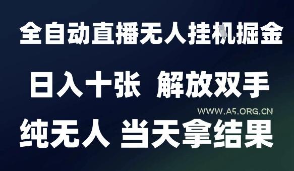 2025最新全自动直播无人挂G掘金，日入十张，解放双手纯无人，当天拿结果【揭秘】-A5资源网