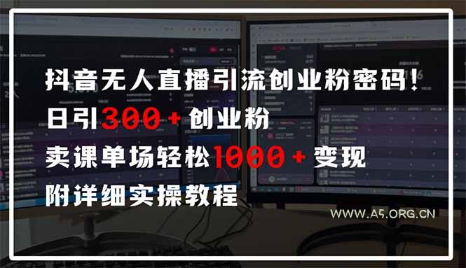 抖音无人直播引流密码！日引300+创业粉 单场轻松1000+变现 附详细实操教程-A5资源网