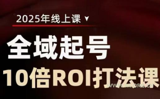 2025全域起号10倍ROI打法课，助你提升直播间的投资回报率-A5资源网