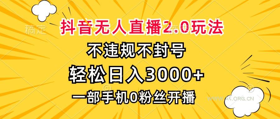 抖音无人直播2.0玩法，不违规不封号，轻松日入3000+，一部手机0粉开播-A5资源网