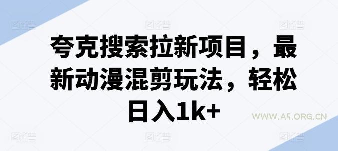 夸克搜索拉新项目，最新动漫混剪玩法，轻松日入1k+-A5资源网