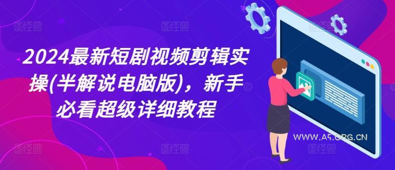 2024最新短剧视频剪辑实操(半解说电脑版)，新手必看超级详细教程-A5资源网