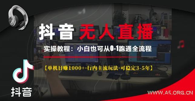 抖音无人直播实操教程【单机日入1k+行内主流玩法可稳定3-5年】小白也可从0-1跑通全流程【揭秘】-A5资源网