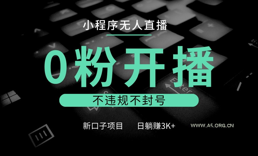 小程序无人直播，0粉开播，不违规不封号，新口子项目，小白日躺赚3K+-A5资源网