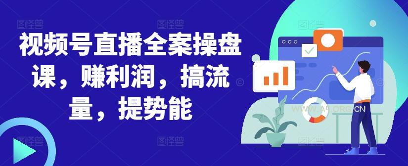 视频号直播全案操盘课，赚利润，搞流量，提势能-A5资源网