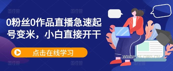 0粉丝0作品直播急速起号变米，小白直接开干-A5资源网