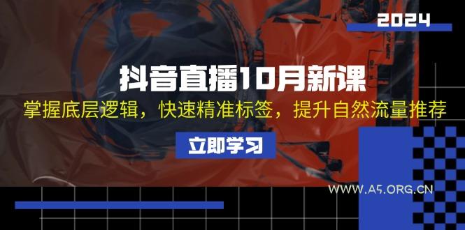 抖音直播10月新课：掌握底层逻辑，快速精准标签，提升自然流量推荐-A5资源网