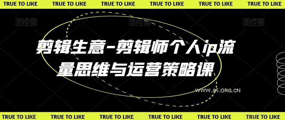 剪辑生意-剪辑师个人ip流量思维与运营策略课-A5资源网