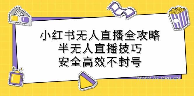 小红书无人直播全攻略：半无人直播技巧，安全高效不封号-A5资源网