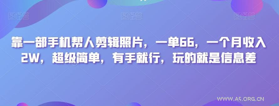 靠一部手机帮人剪辑照片，一单66，一个月收入2W，超级简单，有手就行，玩的就是信息差-A5资源网