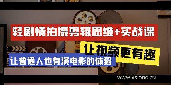 轻剧情+拍摄剪辑思维实战课 让视频更有趣 让普通人也有演电影的体验-23节课-A5资源网