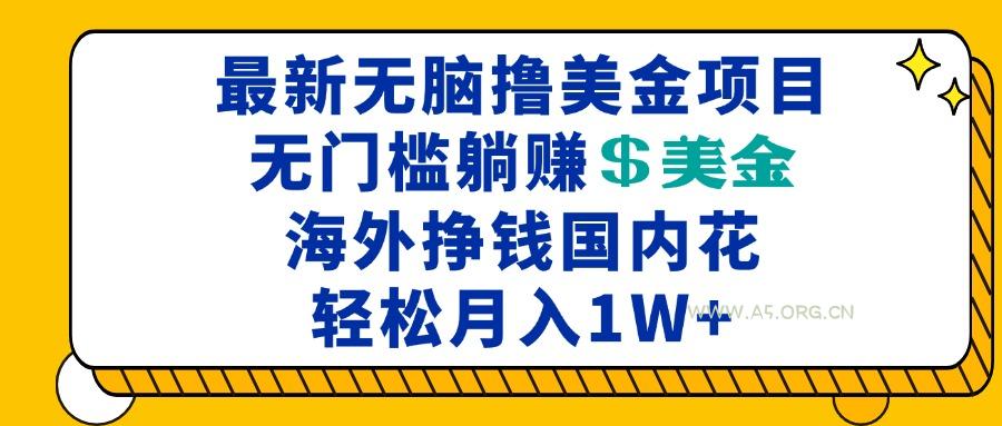 最新海外无脑撸美金项目，无门槛躺赚美金，海外挣钱国内花，月入一万加-A5资源网