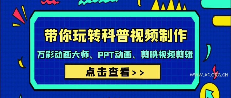 (9405期)带你玩转科普视频 制作：万彩动画大师、PPT动画、剪映视频剪辑(44节课)-A5资源网