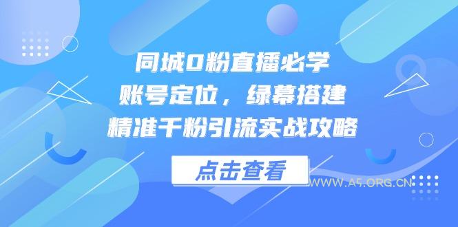 同城0粉直播必学，账号定位，绿幕搭建，精准千粉引流实战攻略-A5资源网