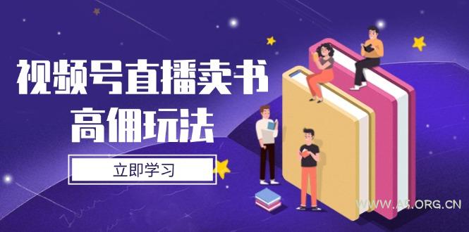 视频号直播卖书高佣玩法，底层逻辑解析，实操技巧全攻略-A5资源网